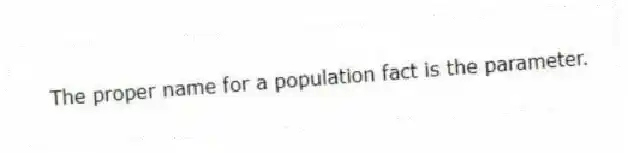 The proper name for a population fact is the parameter.