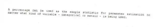 A percentage can be used as the sample statistic for parameter estimation no matter what kind of variable - categorical or metric - is being used.