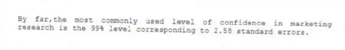By far,the most commonly used level of confidence in marketing research is the 99% level corresponding to 2.58 standard errors.