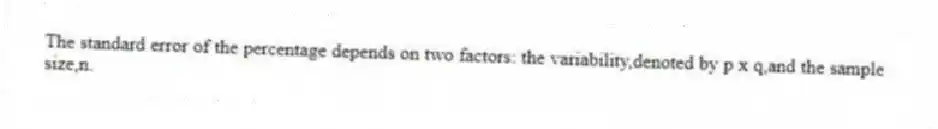 The standard error of the percentage depends on two factors: the variability,denoted by p x q,and the sample size,n.