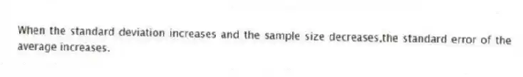 When the standard deviation increases and the sample size decreases,the standard error of the average increases.