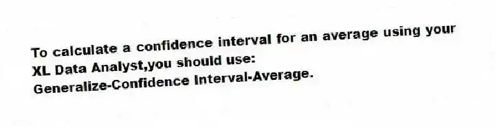 To calculate a confidence interval for an average using your XL Data Analyst,you should use:
Generalize-Confidence Interval-Average.