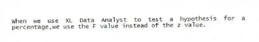 When we use XL Data Analyst to test a hypothesis for a percentage,we use the F value instead of the z value.