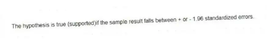 The hypothesis is true (supported)if the sample result falls between + or - 1.96 standardized errors.