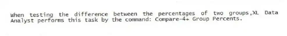 When testing the difference between the percentages of two groups,XL Data Analyst performs this task by the command: Compare-4+ Group Percents.