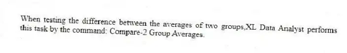 When testing the difference between the averages of two groups,XL Data Analyst performs this task by the command: Compare-2 Group Averages.