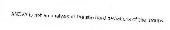 ANOVA is not an analysis of the standard deviations of the groups.