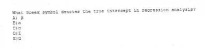 What Greek symbol denotes the true intercept in regression analysis?
A) β
B)α
C)π
D)Σ
E)Ω