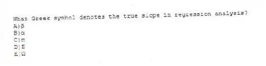 What Greek symbol denotes the true slope in regression analysis?
A)β
B)α
C)π
D)Σ
E)Ω