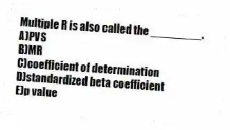 Multiple R is also called the ________.
A)PVS
B)MR
C)coefficient of determination
D)standardized beta coefficient
E)p value