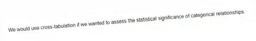 We would use cross-tabulation if we wanted to assess the statistical significance of categorical relationships.