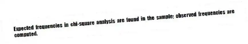 Expected frequencies in chi-square analysis are found in the sample; observed frequencies are computed.