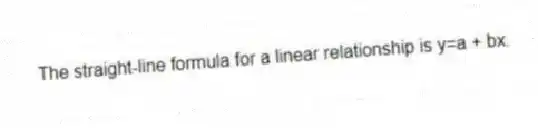 The straight-line formula for a linear relationship is y=a + bx.