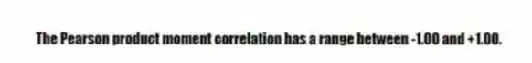 The Pearson product moment correlation has a range between -1.00 and +1.00.