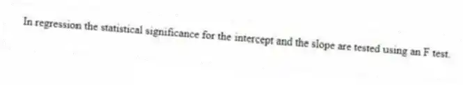 In regression the statistical significance for the intercept and the slope are tested using an F test.