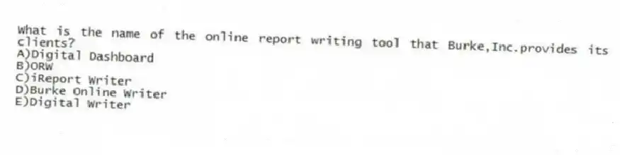 What is the name of the online report writing tool that Burke,Inc.provides its clients?
A)Digital Dashboard
B)ORW
C)iReport Writer
D)Burke Online Writer
E)Digital Writer