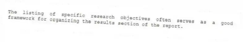 The listing of specific research objectives often serves as a good framework for organizing the results section of the report.