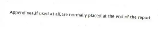 Appendixes,if used at all,are normally placed at the end of the report.