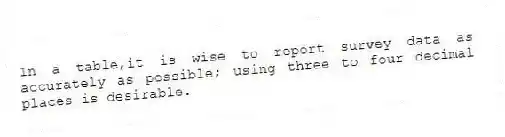 In a table,it is wise to report survey data as accurately as possible; using three to four decimal places is desirable.