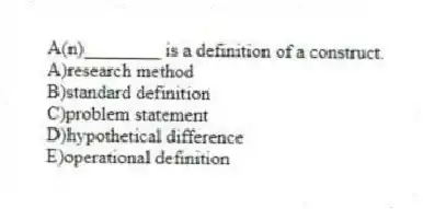 A(n)________ is a definition of a construct.
A)research method
B)standard definition
C)problem statement
D)hypothetical difference
E)operational definition