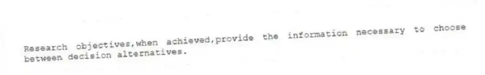 Research objectives,when achieved,provide the information necessary to choose between decision alternatives.