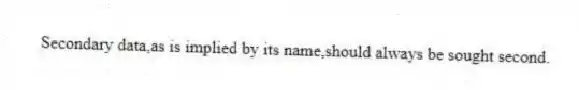 Secondary data,as is implied by its name,should always be sought second.