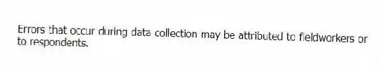 Errors that occur during data collection may be attributed to fieldworkers or to respondents.