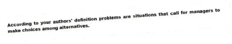 According to your authors' definition problems are situations that call for managers to make choices among alternatives.