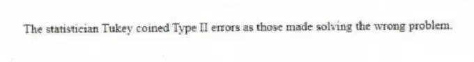 The statistician Tukey coined Type II errors as those made solving the wrong problem.