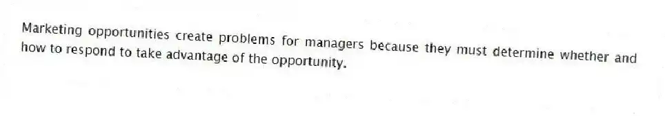 Marketing opportunities create problems for managers because they must determine whether and how to respond to take advantage of the opportunity.