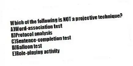 Which of the following is NOT a projective technique?
A)Word-association test
B)Protocol analysis
C)Sentence-completion test
D)Balloon test
E)Role-playing activity