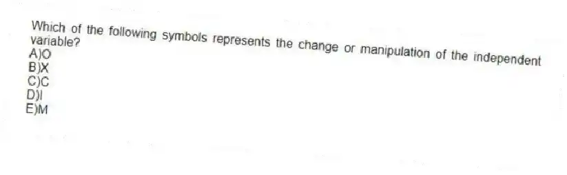 Which of the following symbols represents the change or manipulation of the independent variable?
A)O
B)X
C)C
D)I
E)M