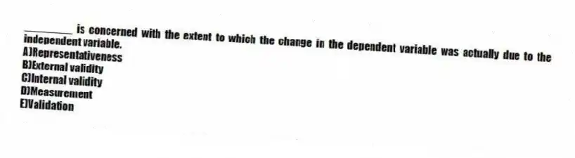 ________ is concerned with the extent to which the change in the dependent variable was actually due to the independent variable.
A)Representativeness
B)External validity
C)Internal validity
D)Measurement
E)Validation
