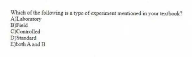 Which of the following is a type of experiment mentioned in your textbook?
A)Laboratory
B)Field
C)Controlled
D)Standard
E)both A and B