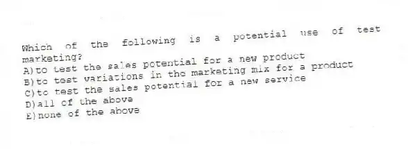Which of the following is a potential use of test marketing?
A)to test the sales potential for a new product
B)to test variations in the marketing mix for a product
C)to test the sales potential for a new service
D)all of the above
E)none of the above