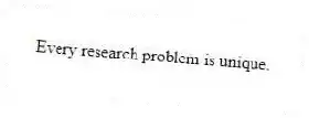 Every research problem is unique.
