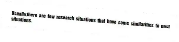 Usually,there are few research situations that have some similarities to past situations.