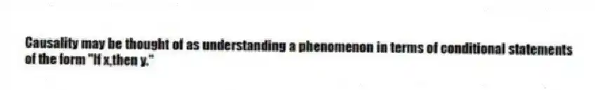 Causality may be thought of as understanding a phenomenon in terms of conditional statements of the form "If x,then y."