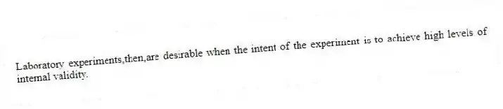 Laboratory experiments,then,are desirable when the intent of the experiment is to achieve high levels of internal validity.