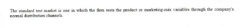 The standard test market is one in which the firm tests the product or marketing-mix variables through the company's normal distribution channels.
