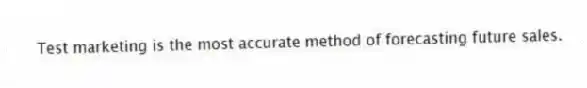 Test marketing is the most accurate method of forecasting future sales.