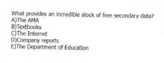 What provides an incredible stock of free secondary data?
A)The AMA
B)Textbooks
C)The Internet
D)Company reports
E)The Department of Education