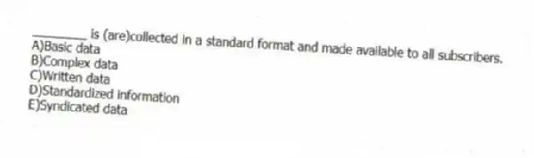________ is (are)collected in a standard format and made available to all subscribers.
A)Basic data
B)Complex data
C)Written data
D)Standardized information
E)Syndicated data