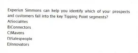 Experian Simmons can help you identify which of your prospects and customers fall into the key Tipping Point segments?
A)Socialites
B)Connectors
C)Mavens
D)Salespeople
E)Innovators