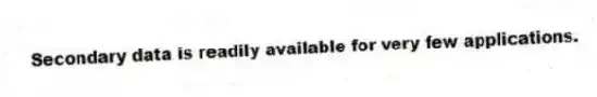 Secondary data is readily available for very few applications.