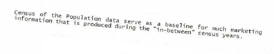 Census of the Population data serve as a baseline for much marketing information that is produced during the "in-between" census years.
