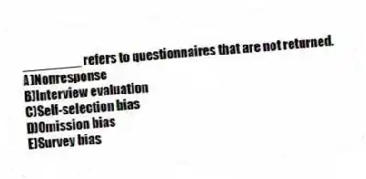 ________ refers to questionnaires that are not returned.
A)Nonresponse
B)Interview evaluation
C)Self-selection bias
D)Omission bias
E)Survey bias