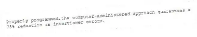 Properly programmed,the computer-administered approach guarantees a 75% reduction in interviewer errors.
