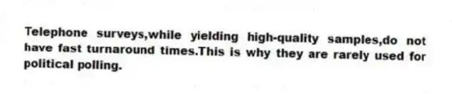 Telephone surveys,while yielding high-quality samples,do not have fast turnaround times.This is why they are rarely used for political polling.
