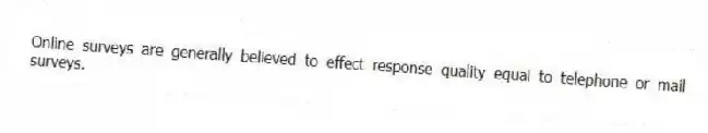 Online surveys are generally believed to effect response quality equal to telephone or mail surveys.